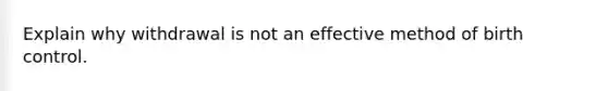 Explain why withdrawal is not an effective method of birth control.