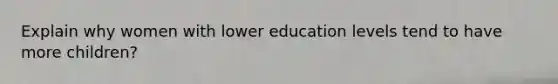 Explain why women with lower education levels tend to have more children?