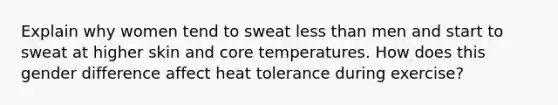 Explain why women tend to sweat less than men and start to sweat at higher skin and core temperatures. How does this gender difference affect heat tolerance during exercise?