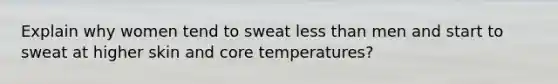 Explain why women tend to sweat less than men and start to sweat at higher skin and core temperatures?