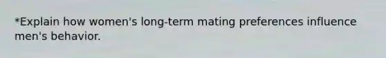 *Explain how women's long-term mating preferences influence men's behavior.