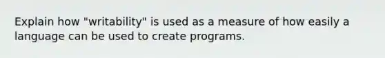 Explain how "writability" is used as a measure of how easily a language can be used to create programs.