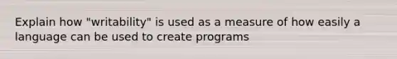 Explain how "writability" is used as a measure of how easily a language can be used to create programs