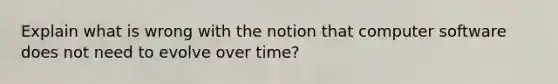 Explain what is wrong with the notion that computer software does not need to evolve over time?