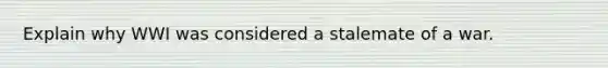 Explain why WWI was considered a stalemate of a war.