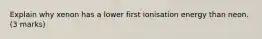 Explain why xenon has a lower first ionisation energy than neon. (3 marks)