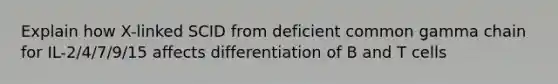 Explain how X-linked SCID from deficient common gamma chain for IL-2/4/7/9/15 affects differentiation of B and T cells