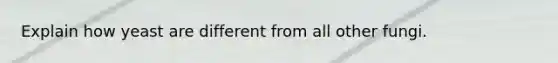 Explain how yeast are different from all other fungi.