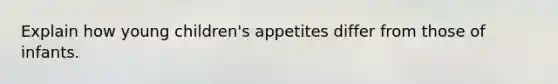 Explain how young children's appetites differ from those of infants.