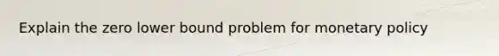 Explain the zero lower bound problem for monetary policy