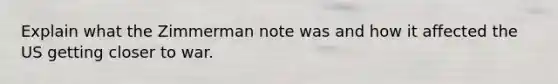 Explain what the Zimmerman note was and how it affected the US getting closer to war.