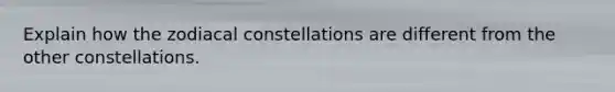 Explain how the zodiacal constellations are different from the other constellations.