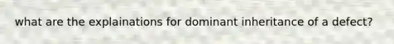 what are the explainations for dominant inheritance of a defect?