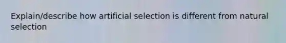 Explain/describe how artificial selection is different from natural selection