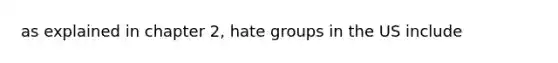 as explained in chapter 2, hate groups in the US include