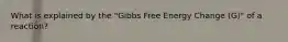 What is explained by the "Gibbs Free Energy Change (G)" of a reaction?
