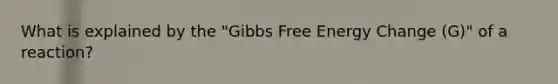 What is explained by the "Gibbs Free Energy Change (G)" of a reaction?