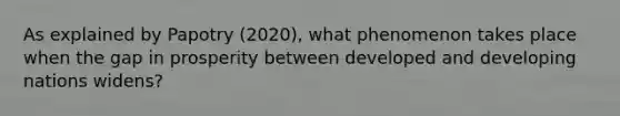 As explained by Papotry (2020), what phenomenon takes place when the gap in prosperity between developed and developing nations widens?