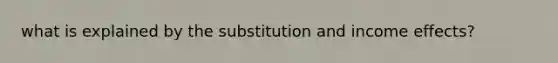 what is explained by the substitution and income effects?