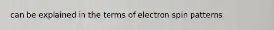 can be explained in the terms of electron spin patterns