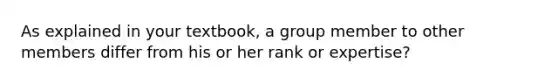 As explained in your textbook, a group member to other members differ from his or her rank or expertise?