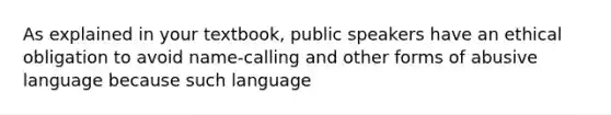 As explained in your textbook, public speakers have an ethical obligation to avoid name-calling and other forms of abusive language because such language