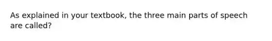 As explained in your textbook, the three main parts of speech are called?