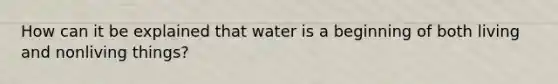 How can it be explained that water is a beginning of both living and nonliving things?