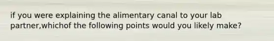 if you were explaining the alimentary canal to your lab partner,whichof the following points would you likely make?