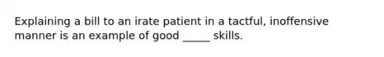 Explaining a bill to an irate patient in a tactful, inoffensive manner is an example of good _____ skills.