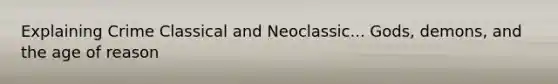 Explaining Crime Classical and Neoclassic... Gods, demons, and the age of reason