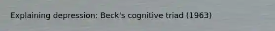 Explaining depression: Beck's cognitive triad (1963)