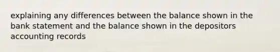 explaining any differences between the balance shown in the bank statement and the balance shown in the depositors accounting records