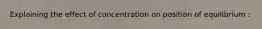 Explaining the effect of concentration on position of equilibrium :