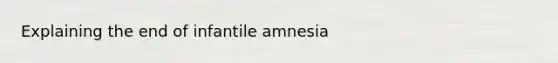 Explaining the end of infantile amnesia