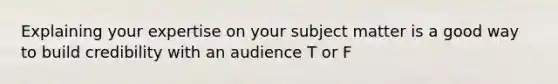 Explaining your expertise on your subject matter is a good way to build credibility with an audience T or F