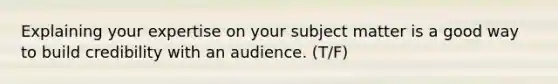 Explaining your expertise on your subject matter is a good way to build credibility with an audience. (T/F)