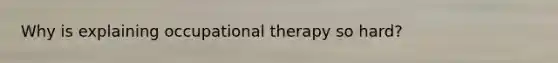 Why is explaining occupational therapy so hard?