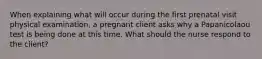 When explaining what will occur during the first prenatal visit physical examination, a pregnant client asks why a Papanicolaou test is being done at this time. What should the nurse respond to the client?