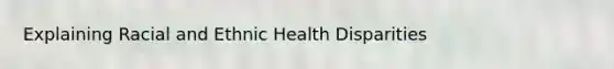 Explaining Racial and Ethnic Health Disparities