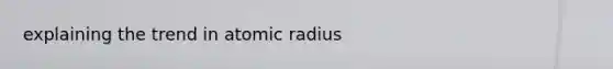 explaining the trend in atomic radius