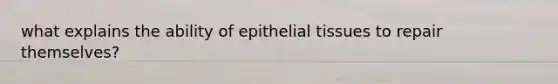 what explains the ability of epithelial tissues to repair themselves?