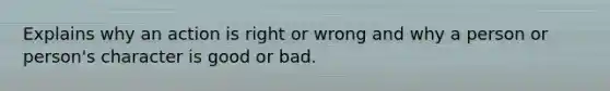 Explains why an action is right or wrong and why a person or person's character is good or bad.