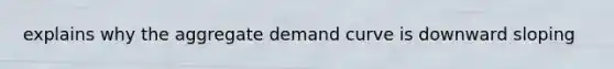 explains why the aggregate demand curve is downward sloping