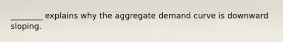 ________ explains why the aggregate demand curve is downward sloping.