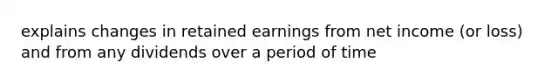 explains changes in retained earnings from net income (or loss) and from any dividends over a period of time