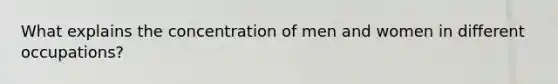 What explains the concentration of men and women in different occupations?