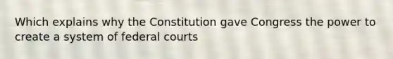 Which explains why the Constitution gave Congress the power to create a system of federal courts