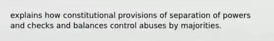 explains how constitutional provisions of separation of powers and checks and balances control abuses by majorities.