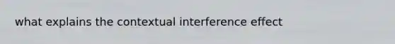 what explains the contextual interference effect